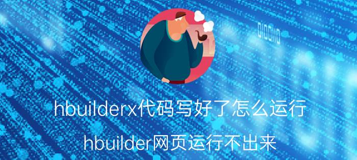 hbuilderx代码写好了怎么运行 hbuilder网页运行不出来？